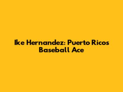 Ike Hernandez: Puerto Rico's Baseball Ace