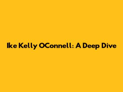 Ike Kelly O'Connell: A Deep Dive