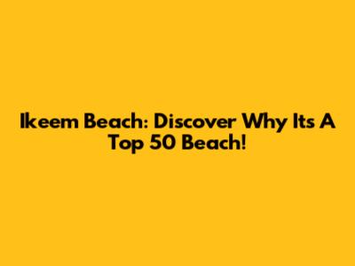 Ikeem Beach: Discover Why It's A Top 50 Beach!