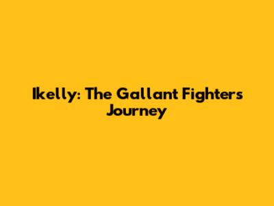 Ikelly: The Gallant Fighter's Journey