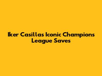 Iker Casillas' Iconic Champions League Saves