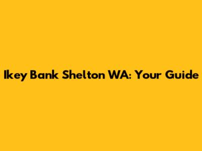 Ikey Bank Shelton WA: Your Guide