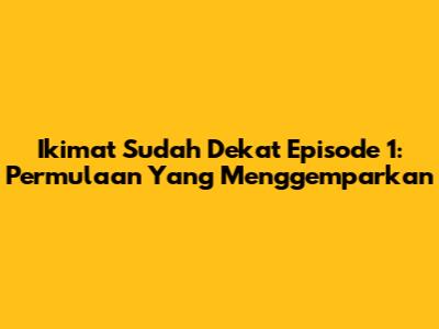 Ikimat Sudah Dekat Episode 1: Permulaan Yang Menggemparkan