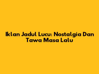 Iklan Jadul Lucu: Nostalgia Dan Tawa Masa Lalu