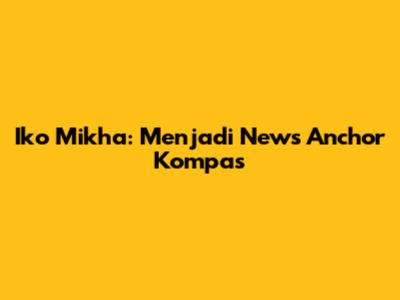Iko Mikha: Menjadi News Anchor Kompas