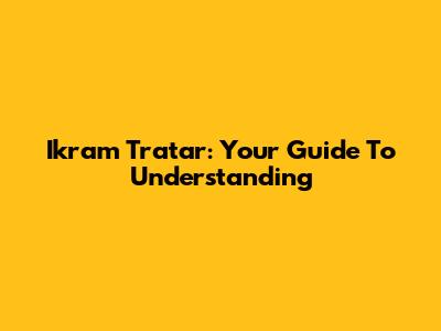 Ikram Tratar: Your Guide To Understanding