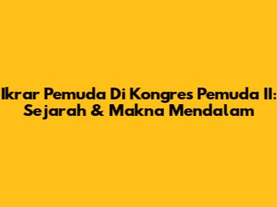 Ikrar Pemuda Di Kongres Pemuda II: Sejarah & Makna Mendalam