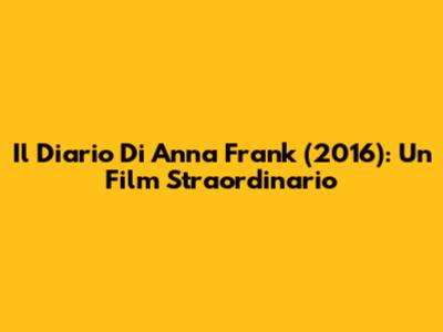 Il Diario Di Anna Frank (2016): Un Film Straordinario