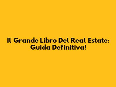 Il Grande Libro Del Real Estate: Guida Definitiva!
