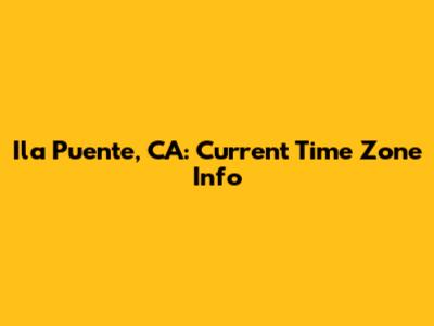 Ila Puente, CA: Current Time Zone Info