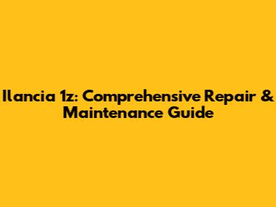 Ilancia 1z: Comprehensive Repair & Maintenance Guide
