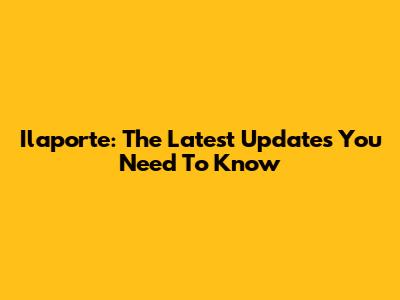Ilaporte: The Latest Updates You Need To Know