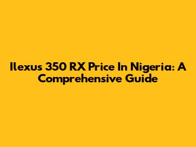 Ilexus 350 RX Price In Nigeria: A Comprehensive Guide
