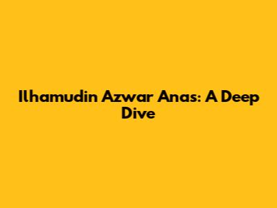 Ilhamudin Azwar Anas: A Deep Dive