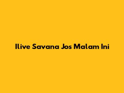 Ilive Savana Jos Malam Ini