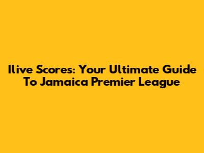 Ilive Scores: Your Ultimate Guide To Jamaica Premier League