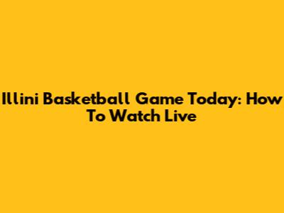 Illini Basketball Game Today: How To Watch Live