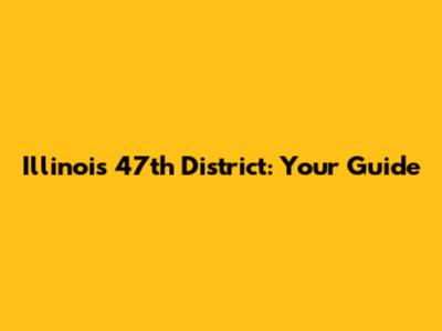 Illinois' 47th District: Your Guide