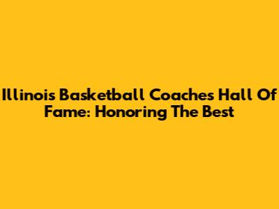 Illinois Basketball Coaches Hall Of Fame: Honoring The Best