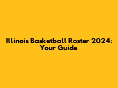 Illinois Basketball Roster 2024: Your Guide