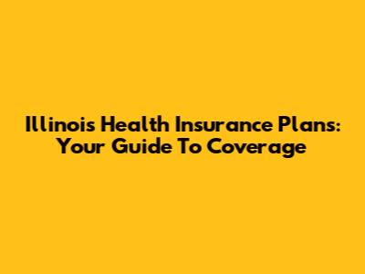 Illinois Health Insurance Plans: Your Guide To Coverage