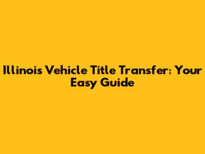 Illinois Vehicle Title Transfer: Your Easy Guide
