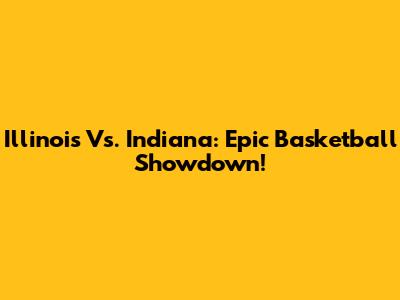 Illinois Vs. Indiana: Epic Basketball Showdown!