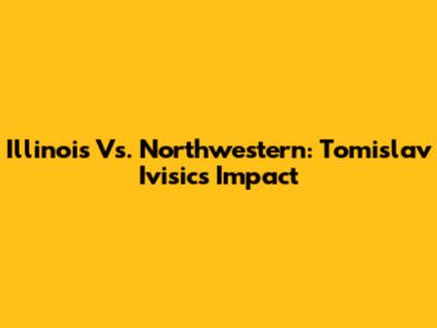 Illinois Vs. Northwestern: Tomislav Ivisic's Impact