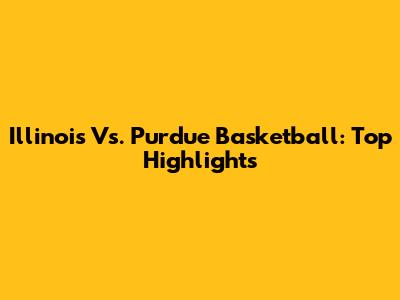 Illinois Vs. Purdue Basketball: Top Highlights