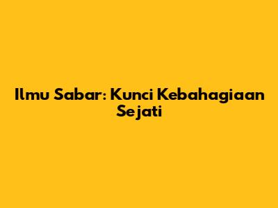 Ilmu Sabar: Kunci Kebahagiaan Sejati