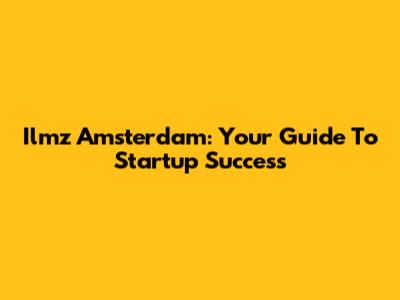 Ilmz Amsterdam: Your Guide To Startup Success