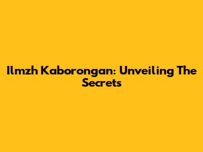 Ilmzh Kaborongan: Unveiling The Secrets