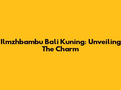 Ilmzhbambu Bali Kuning: Unveiling The Charm