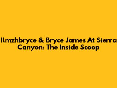 Ilmzhbryce & Bryce James At Sierra Canyon: The Inside Scoop
