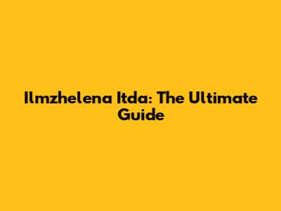 Ilmzhelena Itda: The Ultimate Guide