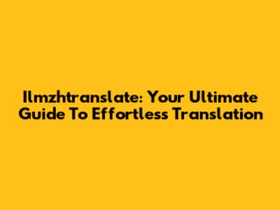 Ilmzhtranslate: Your Ultimate Guide To Effortless Translation