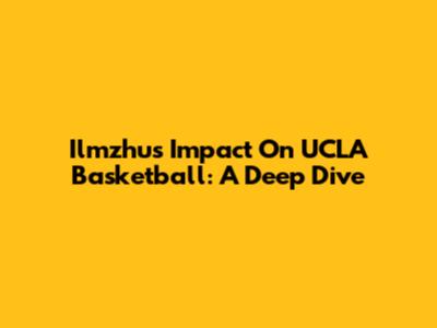 Ilmzhu's Impact On UCLA Basketball: A Deep Dive