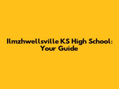 Ilmzhwellsville KS High School: Your Guide