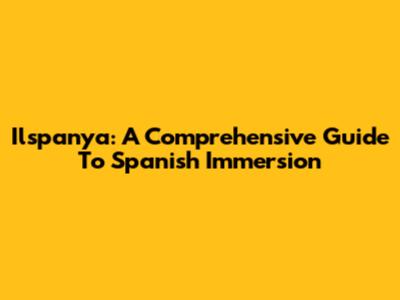 Ilspanya: A Comprehensive Guide To Spanish Immersion