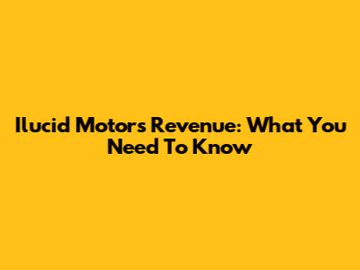 Ilucid Motors Revenue: What You Need To Know