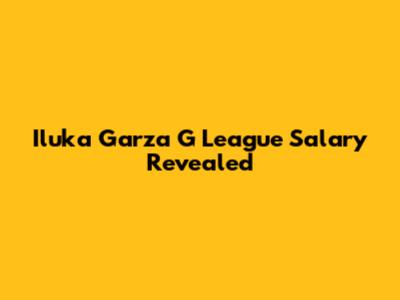Iluka Garza G League Salary Revealed