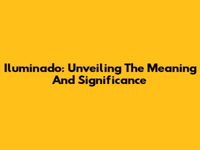 Iluminado: Unveiling The Meaning And Significance