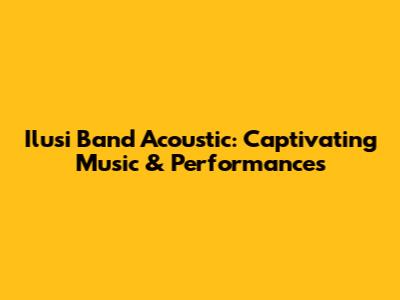 Ilusi Band Acoustic: Captivating Music & Performances