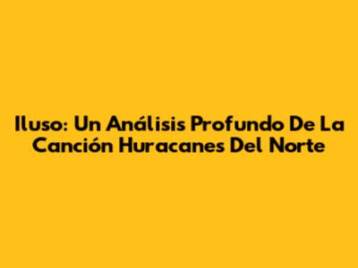 Iluso: Un Análisis Profundo De La Canción 'Huracanes Del Norte'