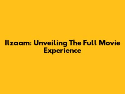 Ilzaam: Unveiling The Full Movie Experience