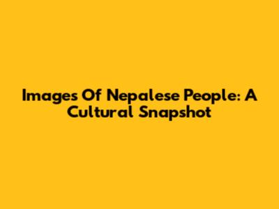 Images Of Nepalese People: A Cultural Snapshot