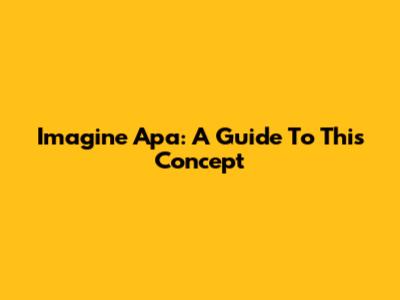 Imagine Apa: A Guide To This Concept