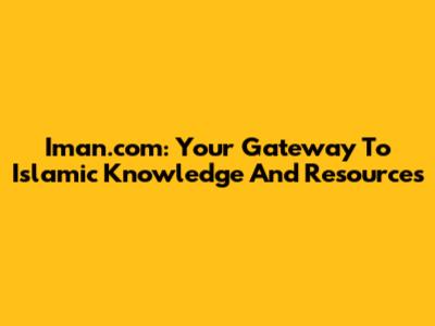 Iman.com: Your Gateway To Islamic Knowledge And Resources