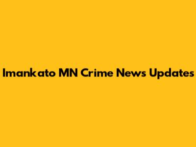 Imankato MN Crime News Updates