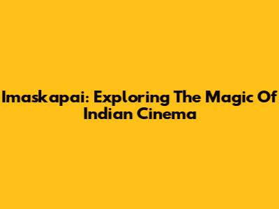 Imaskapai: Exploring The Magic Of Indian Cinema